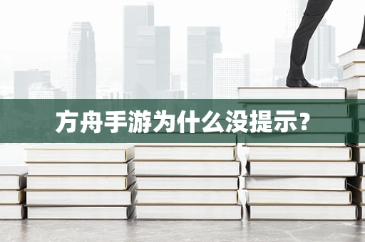 方舟手游为什么没提示？