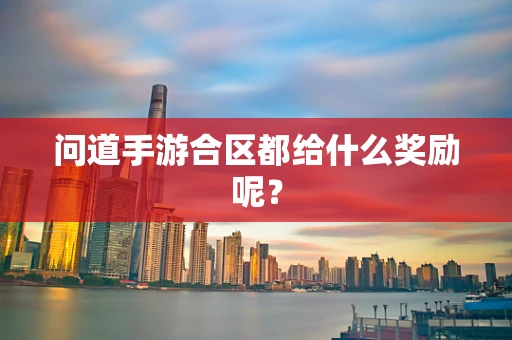 问道手游合区都给什么奖励呢？