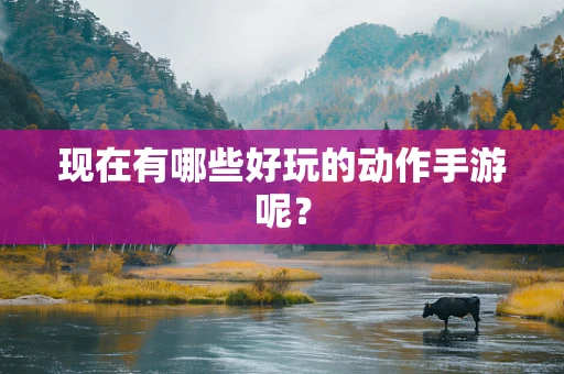 现在有哪些好玩的动作手游呢？