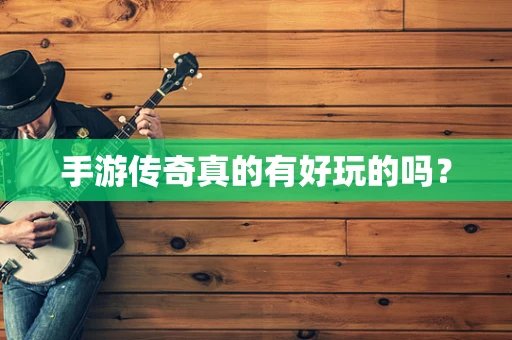 手游传奇真的有好玩的吗？