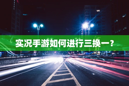 实况手游如何进行三换一？