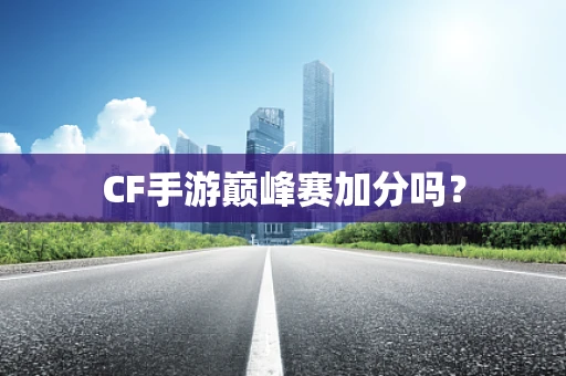 CF手游巅峰赛加分吗？