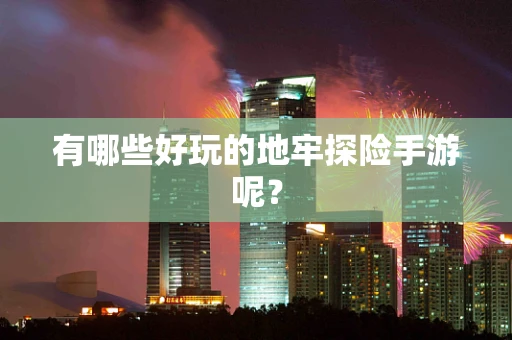 有哪些好玩的地牢探险手游呢？