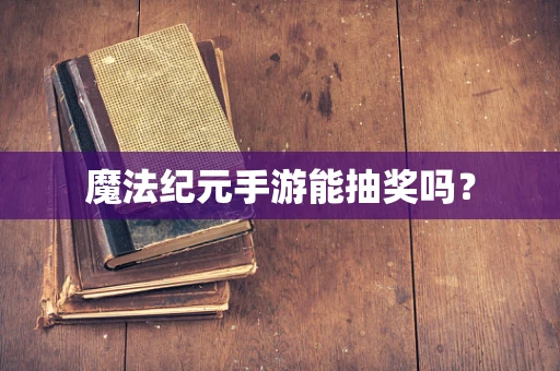 魔法纪元手游能抽奖吗？