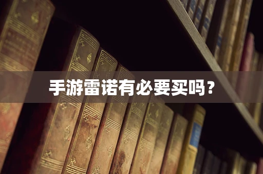 手游雷诺有必要买吗？