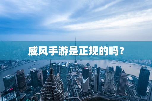 威风手游是正规的吗？