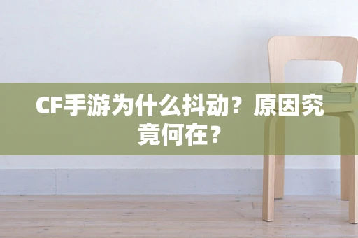 CF手游为什么抖动？原因究竟何在？
