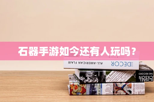 石器手游如今还有人玩吗？