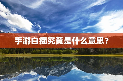手游白痴究竟是什么意思？