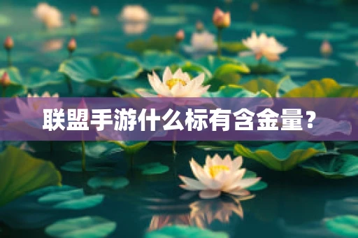 联盟手游什么标有含金量？