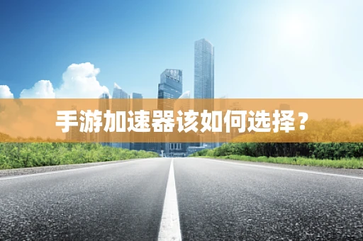 手游加速器该如何选择？