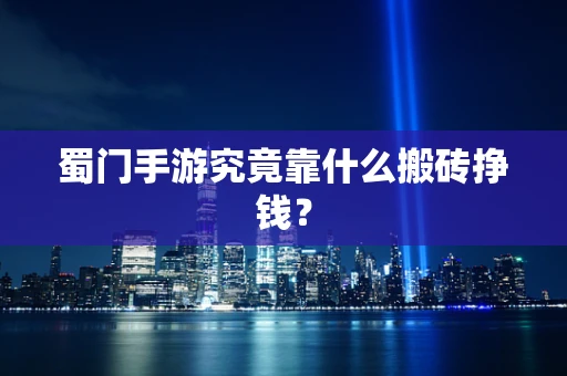 蜀门手游究竟靠什么搬砖挣钱？