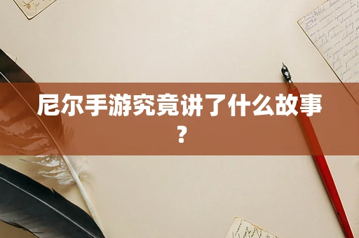 尼尔手游究竟讲了什么故事？