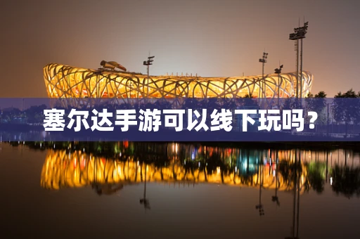 塞尔达手游可以线下玩吗？