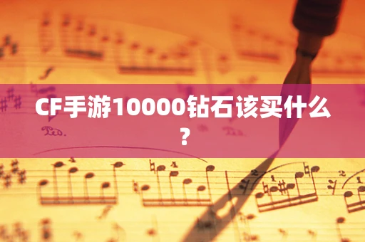 CF手游10000钻石该买什么？
