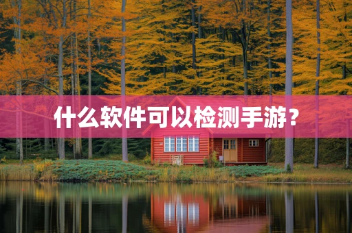 什么软件可以检测手游？