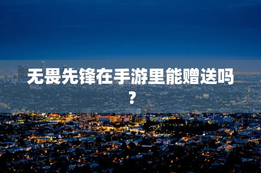无畏先锋在手游里能赠送吗？