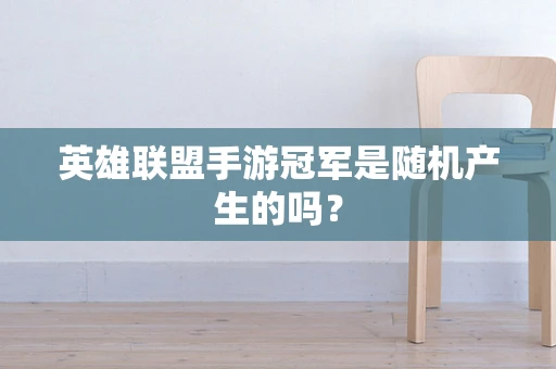 英雄联盟手游冠军是随机产生的吗？