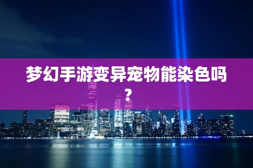 梦幻手游变异宠物能染色吗？
