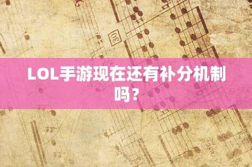 LOL手游现在还有补分机制吗？