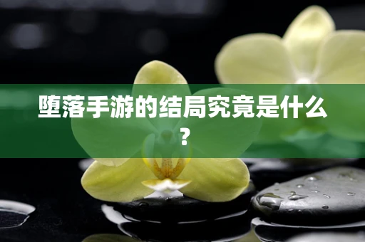 堕落手游的结局究竟是什么？