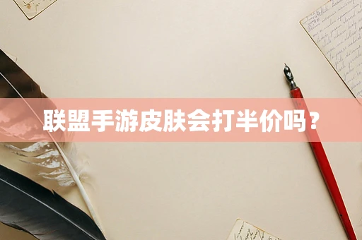 联盟手游皮肤会打半价吗？