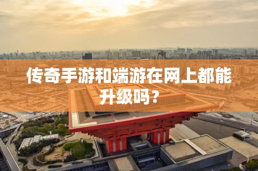传奇手游和端游在网上都能升级吗？