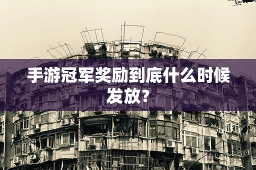 手游冠军奖励到底什么时候发放？
