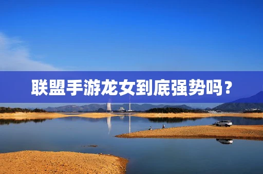 联盟手游龙女到底强势吗？
