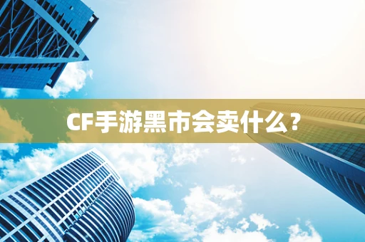 CF手游黑市会卖什么？