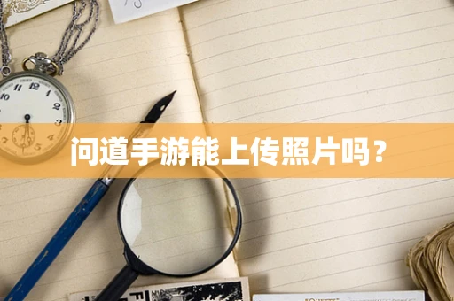 问道手游能上传照片吗？