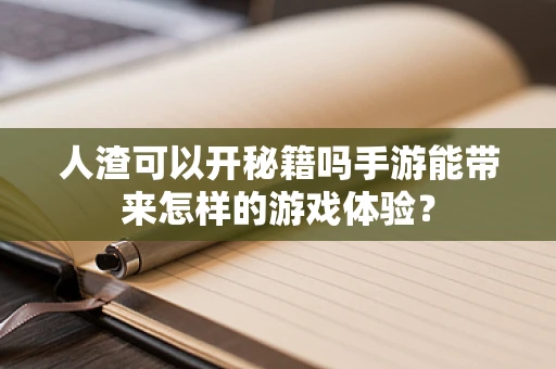 人渣可以开秘籍吗手游能带来怎样的游戏体验？