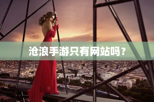沧浪手游只有网站吗？