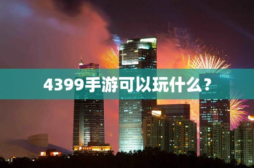 4399手游可以玩什么？