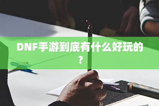 DNF手游到底有什么好玩的？