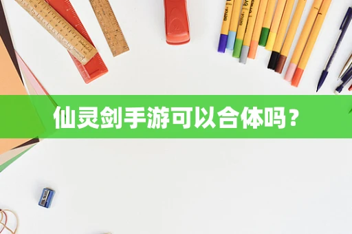 仙灵剑手游可以合体吗？