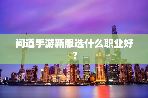 问道手游新服选什么职业好？