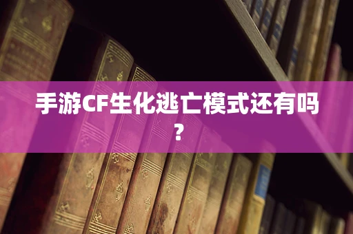手游CF生化逃亡模式还有吗？