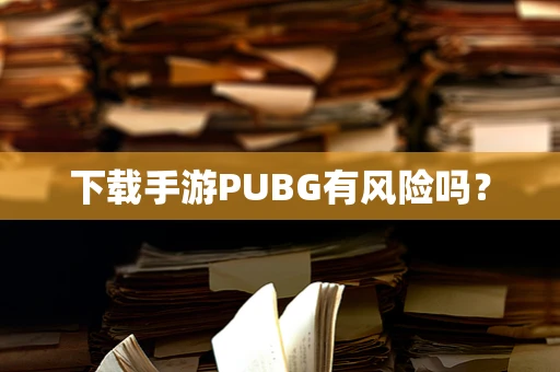 下载手游PUBG有风险吗？