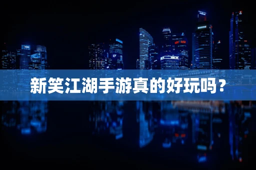 新笑江湖手游真的好玩吗？