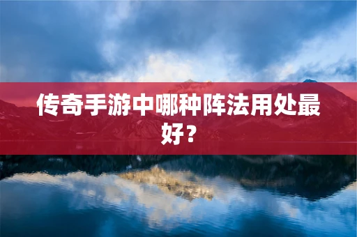 传奇手游中哪种阵法用处最好？