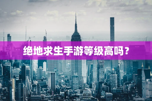 绝地求生手游等级高吗？