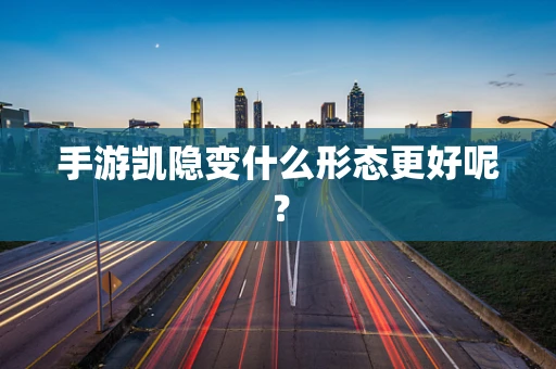 手游凯隐变什么形态更好呢？