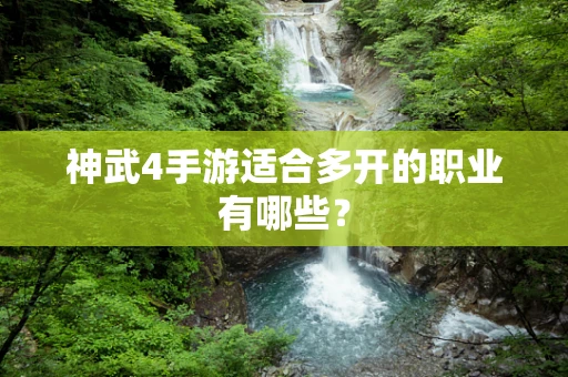 神武4手游适合多开的职业有哪些？