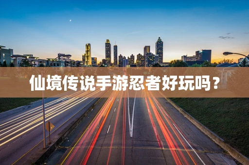仙境传说手游忍者好玩吗？