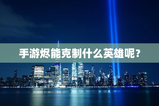 手游烬能克制什么英雄呢？