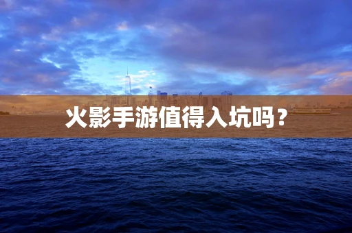 火影手游值得入坑吗？