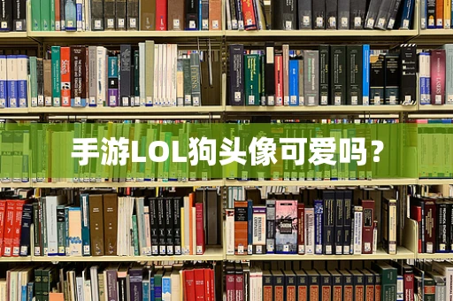手游LOL狗头像可爱吗？