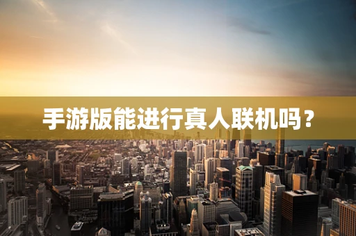 手游版能进行真人联机吗？