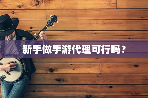 新手做手游代理可行吗？